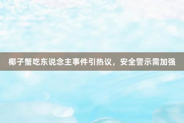 椰子蟹吃东说念主事件引热议，安全警示需加强