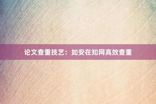 论文查重技艺：如安在知网高效查重