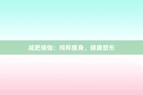 减肥瑜伽：纯粹瘦身，健康塑形