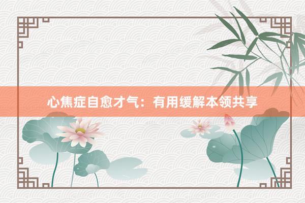 心焦症自愈才气：有用缓解本领共享