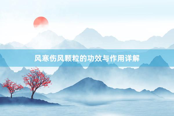 风寒伤风颗粒的功效与作用详解