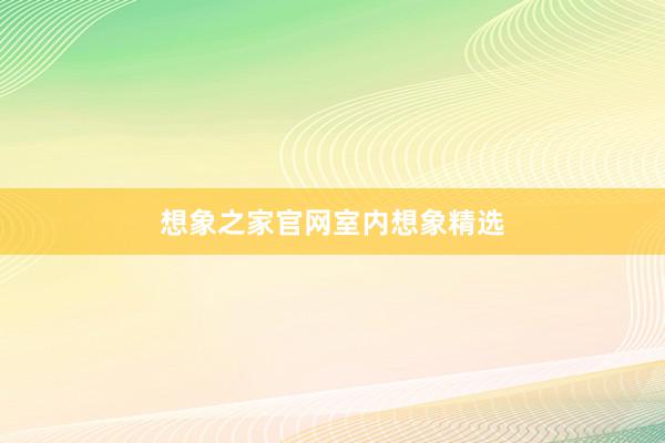 想象之家官网室内想象精选