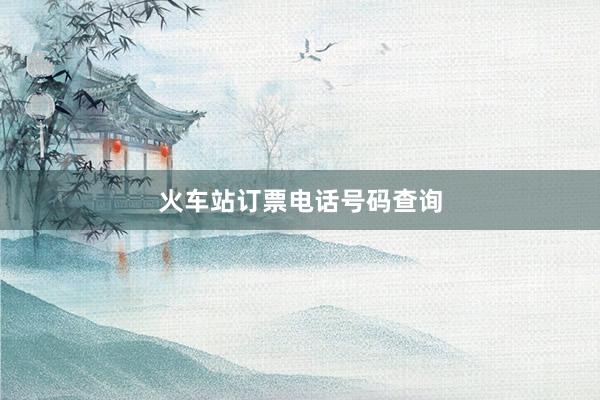 火车站订票电话号码查询