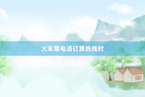 火车票电话订票热线时