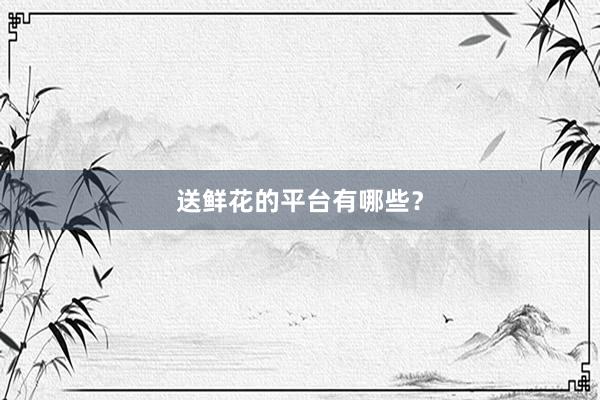 送鲜花的平台有哪些？