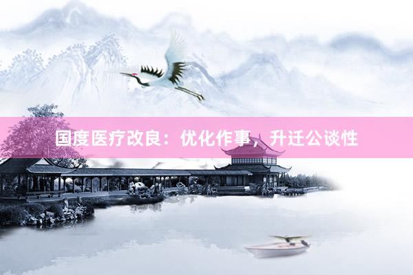 国度医疗改良：优化作事，升迁公谈性