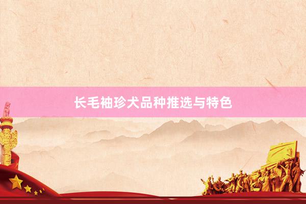 长毛袖珍犬品种推选与特色